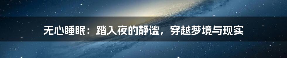 无心睡眠:踏入夜的静谧,穿越梦境与现实