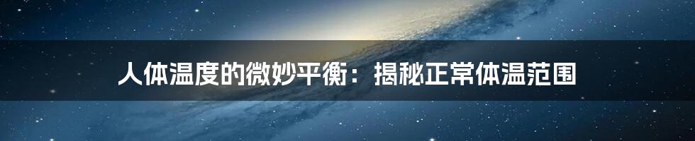 人体温度的微妙平衡:揭秘正常体温范围