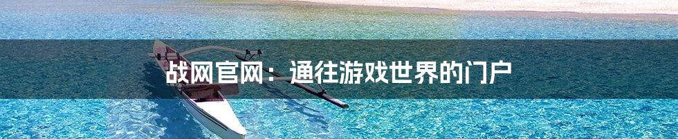 战网官网:通往游戏世界的门户
