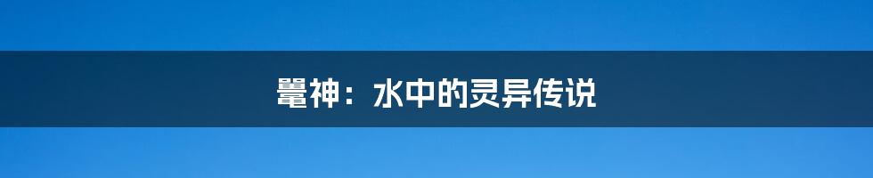 鼍神：水中的灵异传说