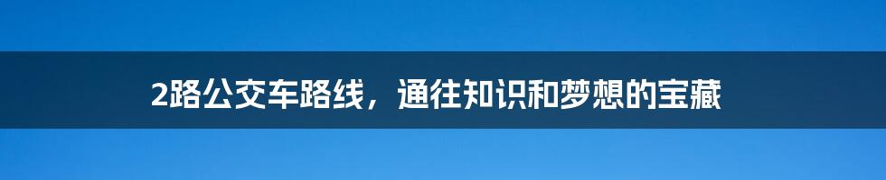 2路公交车路线，通往知识和梦想的宝藏