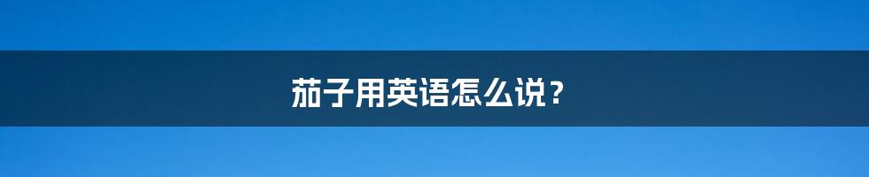 茄子用英语怎么说?