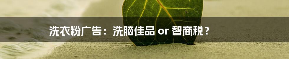 洗衣粉广告:洗脑佳品 or 智商税?