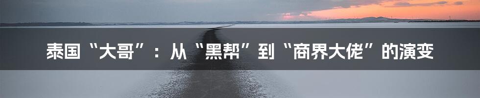 泰国“大哥”:从“黑帮”到“商界大佬”的演变