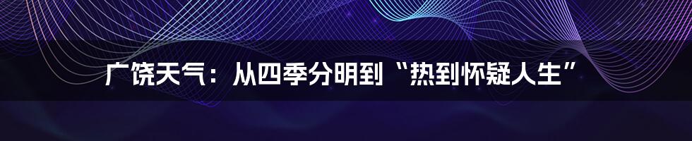 广饶天气:从四季分明到“热到怀疑人生”