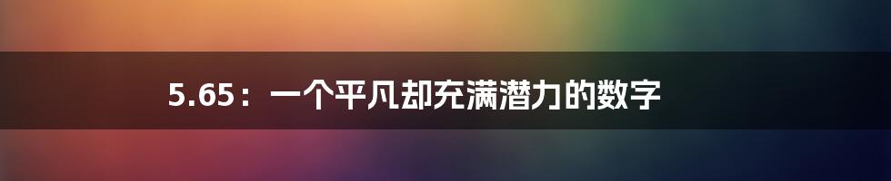 5.65:一个平凡却充满潜力的数字