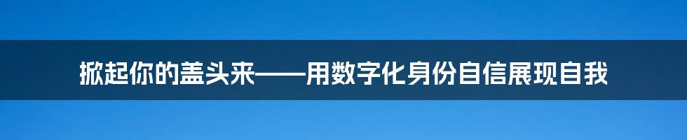 掀起你的盖头来——用数字化身份自信展现自我