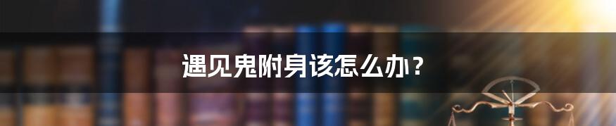 遇见鬼附身该怎么办?