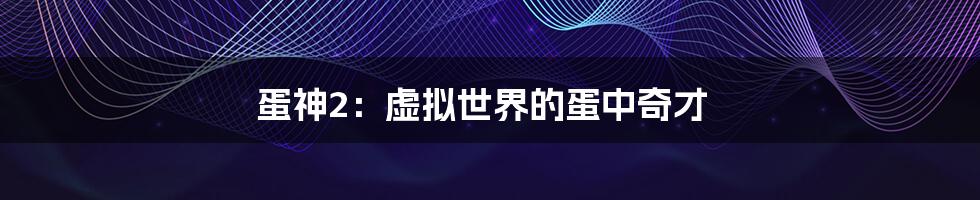 蛋神2:虚拟世界的蛋中奇才