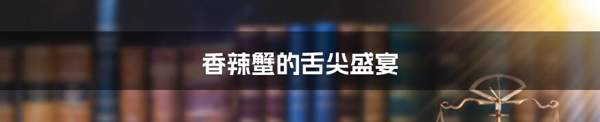 香辣蟹的舌尖盛宴