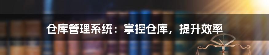 仓库管理系统:掌控仓库,提升效率
