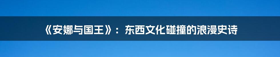 《安娜与国王》:东西文化碰撞的浪漫史诗