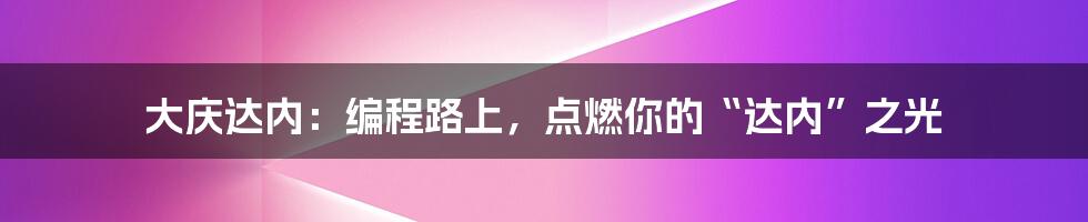大庆达内：编程路上，点燃你的“达内”之光