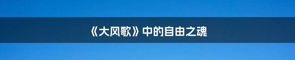 《大风歌》中的自由之魂