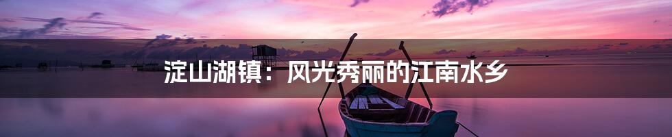 淀山湖镇:风光秀丽的江南水乡