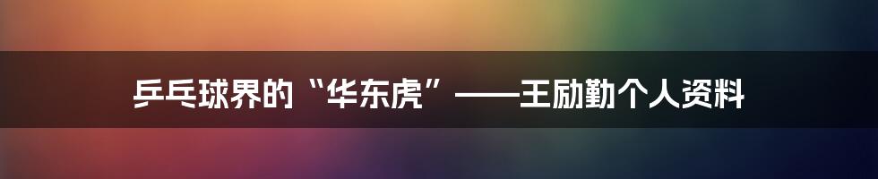 乒乓球界的“华东虎”——王励勤个人资料