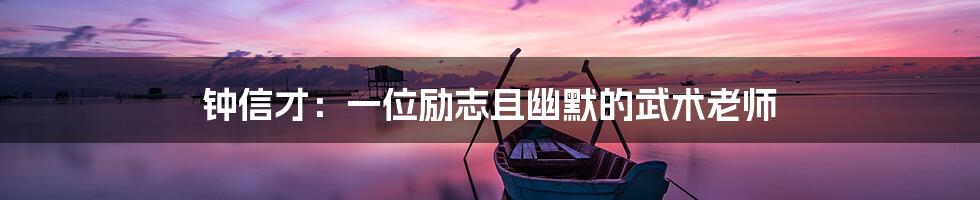 钟信才:一位励志且幽默的武术老师