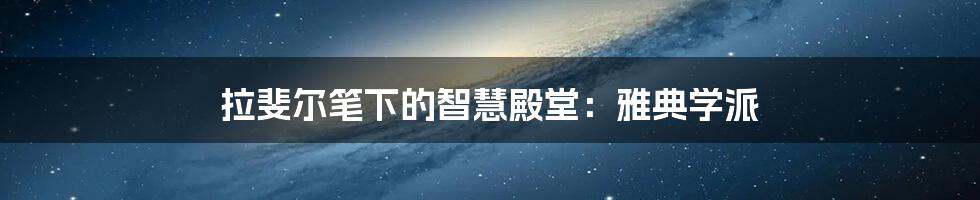 拉斐尔笔下的智慧殿堂:雅典学派