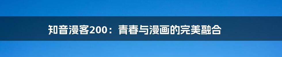知音漫客200：青春与漫画的完美融合