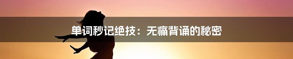 单词秒记绝技:无痛背诵的秘密
