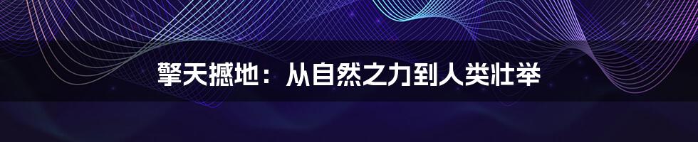 擎天撼地：从自然之力到人类壮举
