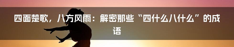 四面楚歌,八方风雨:解密那些“四什么八什么”的成语