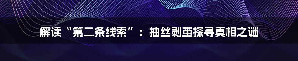 解读“第二条线索”:抽丝剥茧探寻真相之谜