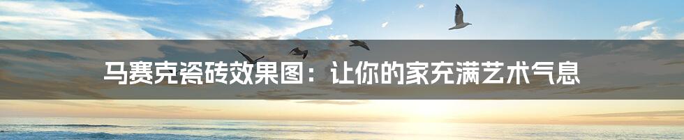 马赛克瓷砖效果图:让你的家充满艺术气息