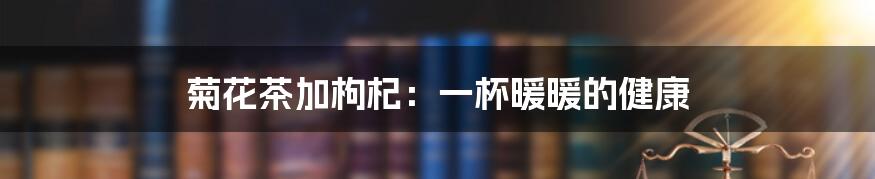 菊花茶加枸杞：一杯暖暖的健康