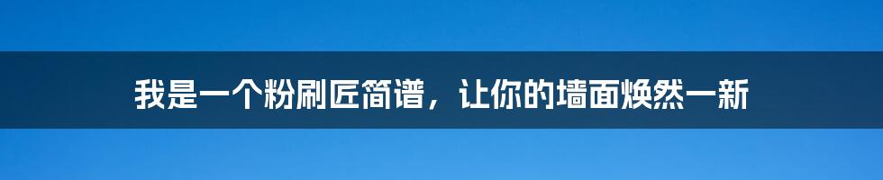 我是一个粉刷匠简谱，让你的墙面焕然一新