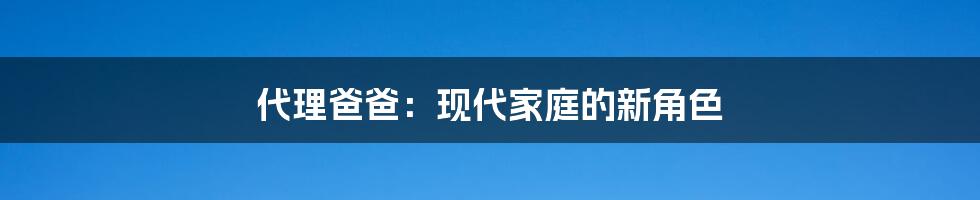 代理爸爸：现代家庭的新角色