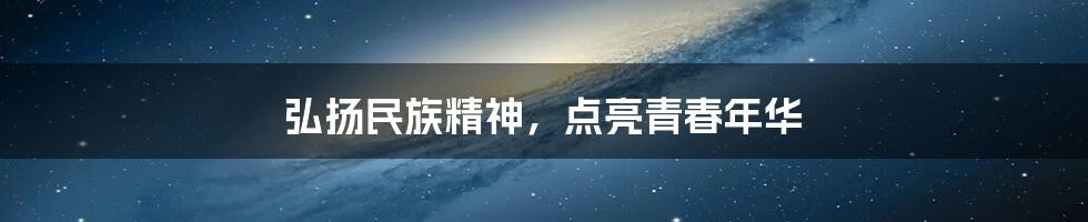 弘扬民族精神，点亮青春年华