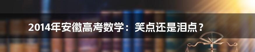 2014年安徽高考数学:笑点还是泪点?
