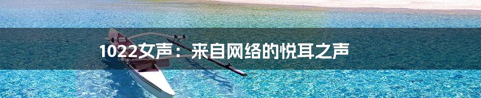 1022女声：来自网络的悦耳之声
