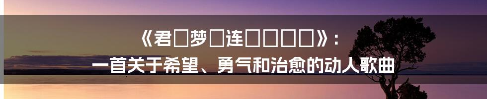 《君が梦を连れてきた》: 一首关于希望、勇气和治愈的动人歌曲
