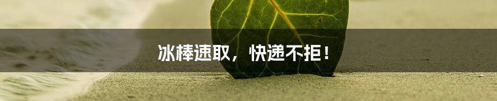 冰棒速取，快递不拒！