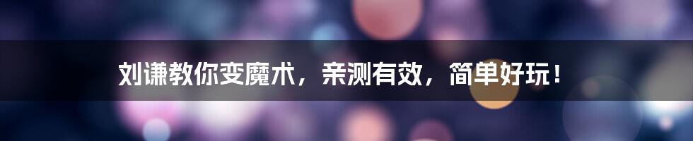 刘谦教你变魔术，亲测有效，简单好玩！