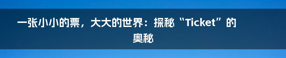 一张小小的票，大大的世界：探秘“Ticket”的奥秘