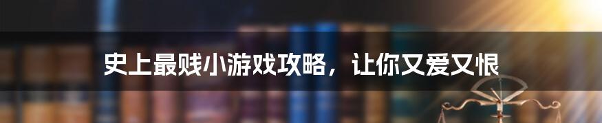 史上最贱小游戏攻略，让你又爱又恨