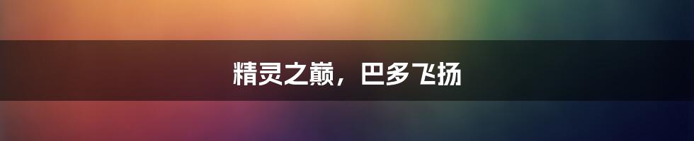 精灵之巅,巴多飞扬