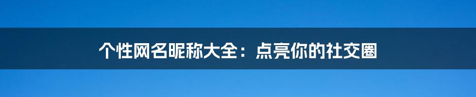 个性网名昵称大全:点亮你的社交圈