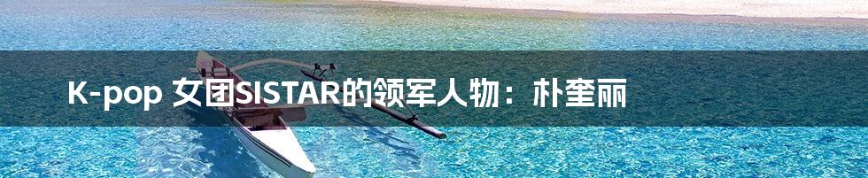 K-pop 女团SISTAR的领军人物:朴奎丽