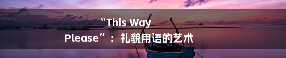“This Way Please”:礼貌用语的艺术