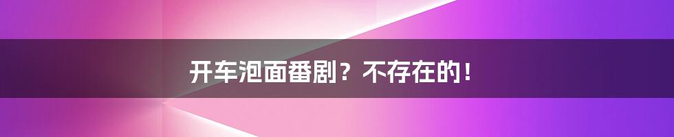 开车泡面番剧?不存在的!