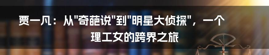 贾一凡:从"奇葩说"到"明星大侦探",一个理工女的跨界之旅