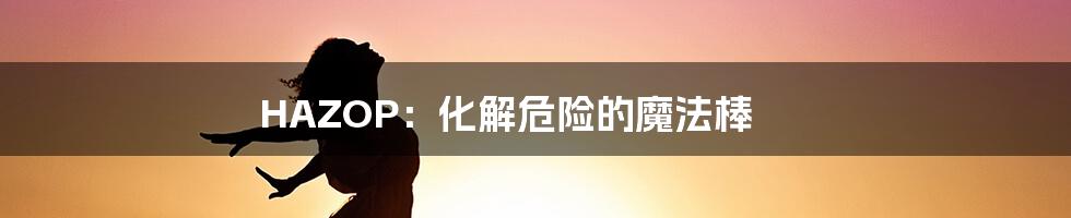 HAZOP:化解危险的魔法棒