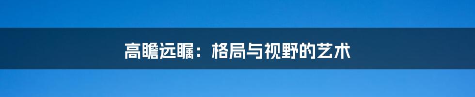 高瞻远瞩:格局与视野的艺术
