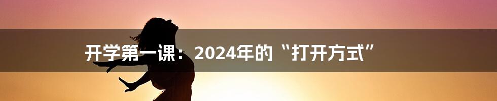 开学第一课:2024年的“打开方式”