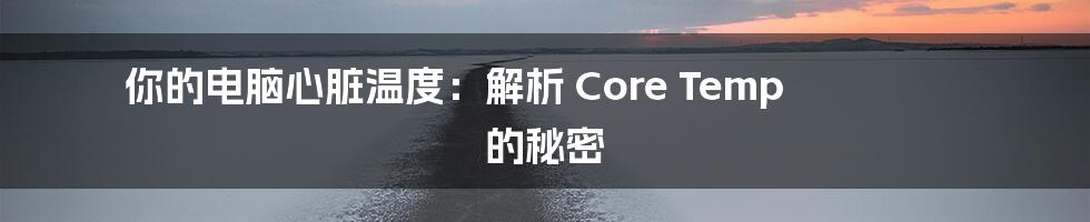 你的电脑心脏温度:解析 Core Temp 的秘密