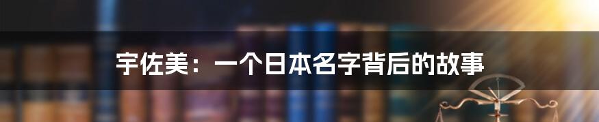 宇佐美:一个日本名字背后的故事